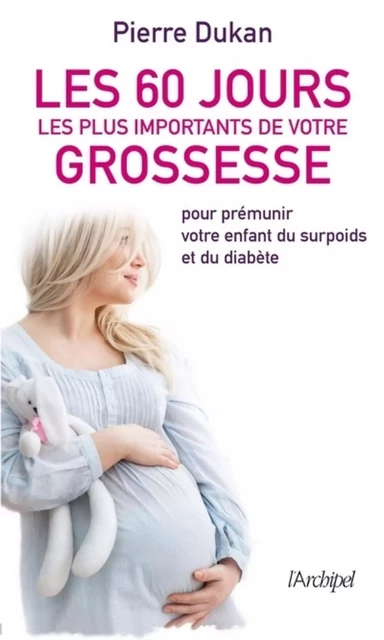 Les 60 jours les plus importants de votre grossesse - Pierre Dukan - L'Archipel