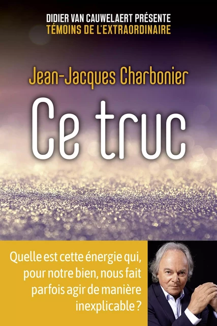 Ce truc - Quelle est cette énergie qui, pour notre bien, nous fait parfois agir de manière inexplicable ? - Jean-Jacques Charbonier - edi8