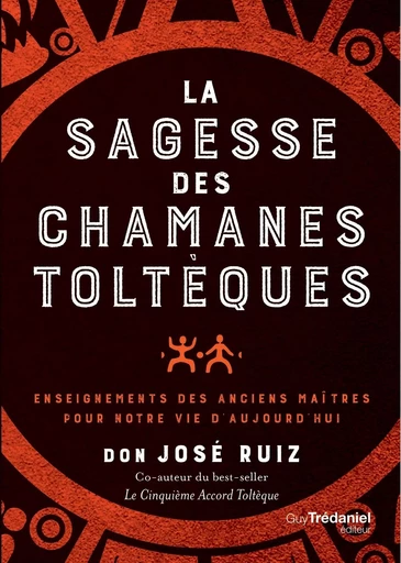 La sagesse des chamans toltèques - Enseignements des anciens maître pour notre vie d'aujourd'hui - Don José Ruiz - Tredaniel