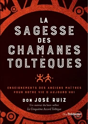 La sagesse des chamans toltèques - Enseignements des anciens maître pour notre vie d'aujourd'hui