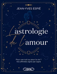 L'astrologie de l'amour - Pour une nuit ou pour la vie ? Vos affinités, signe par signe