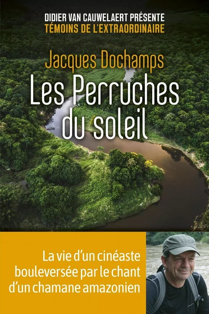 Les Perruches du soleil - La vie d'un cinéaste bouleversée par le chant d'un chamane amazonien - Jacques Dochamps - edi8