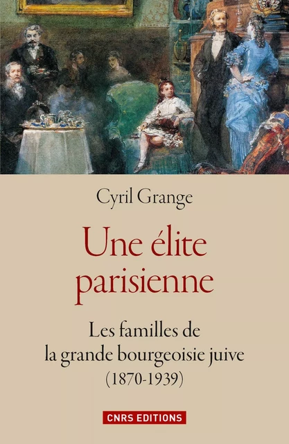 Une élite parisienne : les familles de la grande bourgeoisie juive (1870-1939) - Cyril Grange - CNRS editions