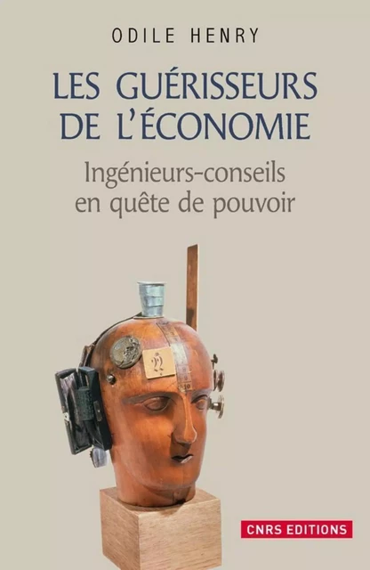 Les Guérisseurs de l'économie . Ingénieurs-conseils en quête de pouvoir - Odile Henry - CNRS editions