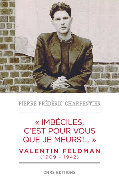 Imbéciles, c'est pour vous que je meurs . Valentin Feldman (1909-1941) - Pierre-Frédéric Charpentier - CNRS editions