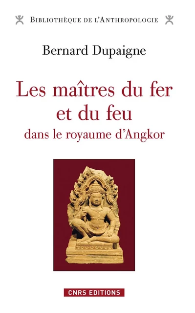 Les Maîtres du fer et du feu dans le royaume d'Angkor - Richard Dupaigne - CNRS editions