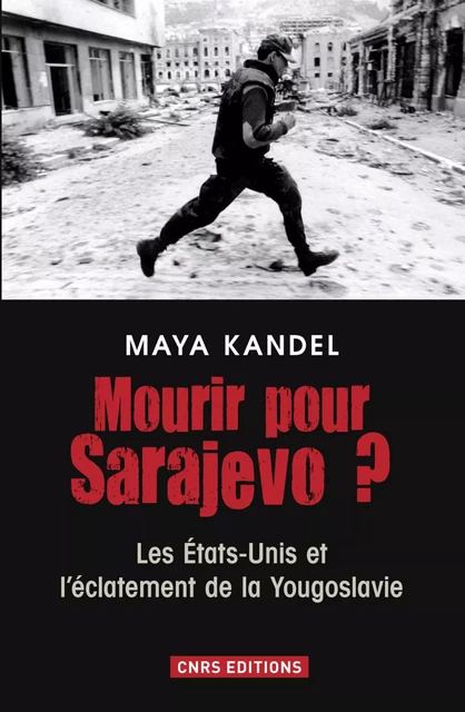 Mourir pour Sarajevo? Les Etats-Unis et l'éclatement de la Yougoslavie - Maya Kandel - CNRS editions