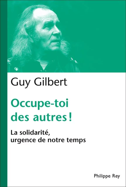 Occupe-toi des autres ! La solidarité, urgence de notre temps - Guy Gilbert - Philippe Rey