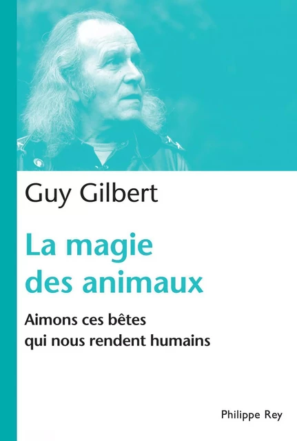 La Magie des animaux. Aimons ces bêtes qui nous rendent humains - Guy Gilbert - Philippe Rey