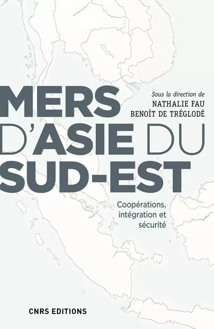 Mers d'Asie du Sud-Est. Coopérations, intégration et sécurité - Nathalie Fau - CNRS editions