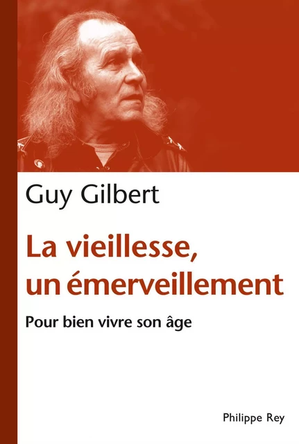 La Vieillesse, un émerveillement. Pour bien vivre son âge - Guy Gilbert - Philippe Rey