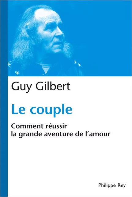 Le Couple : Comment réussir la grande aventure de l'Amour - Guy Gilbert - Philippe Rey