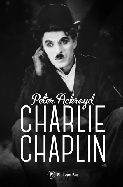 Charlie Chaplin - Peter Ackroyd - Philippe Rey