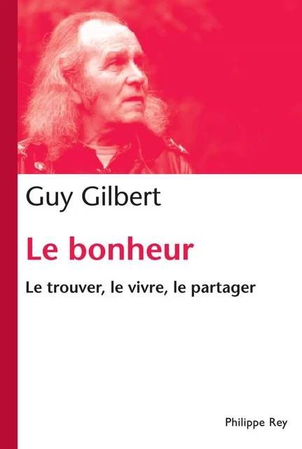 Bonheur. Le trouver, le vivre, le partager - Guy Gilbert - Philippe Rey