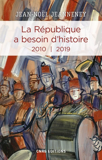 La République a besoin d'histoire 2010-2019 - Jean-Noël Jeanneney - CNRS editions