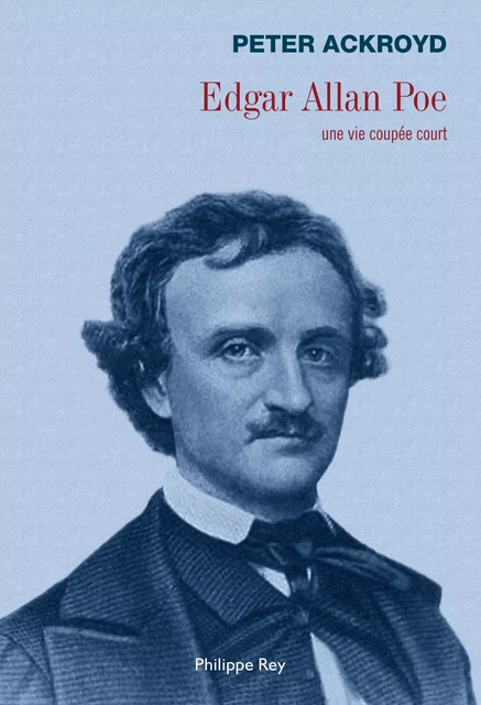 Edgar Allan Poe. Une vie coupée court - Peter Ackroyd - Philippe Rey