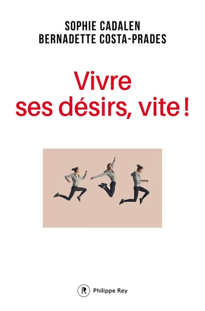 Vivre ses désirs, vite ! - Sophie Cadalen, Bernadette Costa-Prades - Philippe Rey