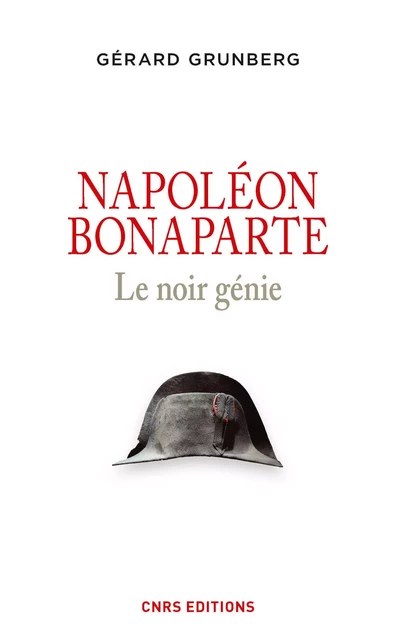 Napoléon Bonaparte. Le noir génie - Gérard Grunberg - CNRS editions