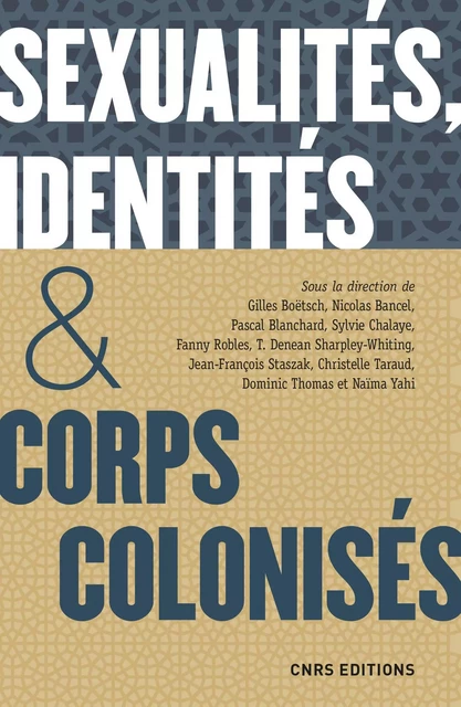 Sexualités, identités & corps colonisés. XVe siècle - XXIe siècle - Gilles Boetsch, Nicolas Bancel, Pascal Blanchard, Sylvie Chalaye, Fanny Robles, T. Denean Sharpley-Whiting, Jean-François Staszak, Christelle Taraud, Dominic Thomas, Naima Yahi - CNRS editions