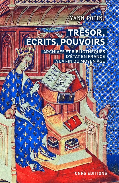 Trésor, écrits, pouvoirs. Archives et bibliothèques d'Etat en France à la fin du Moyen Age - Yann Potin - CNRS editions