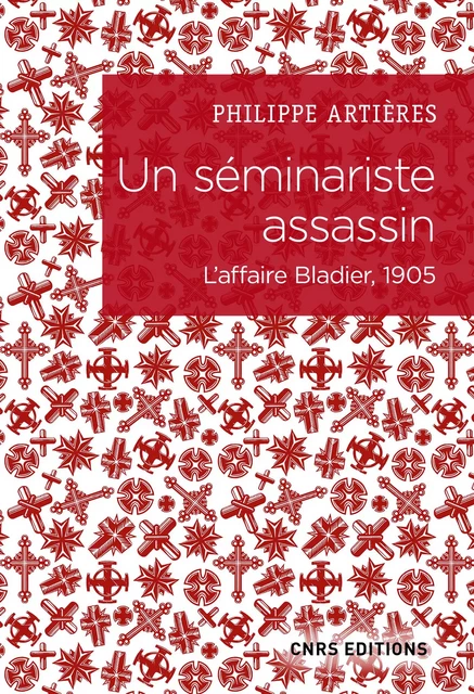 Un séminariste assassin. L'affaire Bladier, 1905 - Philippe Artières - CNRS editions