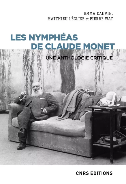 Les Nymphéas de Claude Monet. Une anthologie critique - Emma Cauvin, Matthieu Léglise, Pierre Wat - CNRS editions