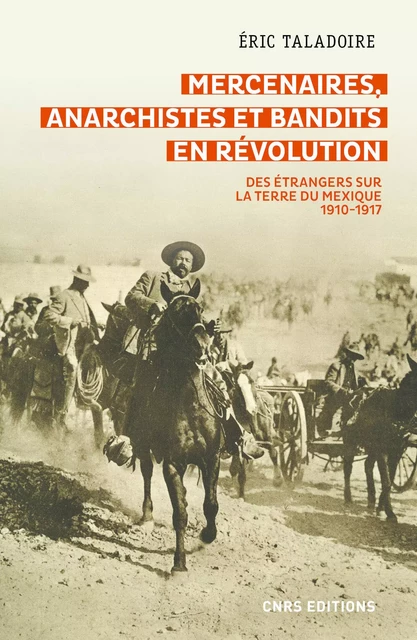 Mercenaires, anarchistes et bandits en Révolution -Des étrangers sur la terre du Mexique (1910-1917) - Eric Taladoire - CNRS editions