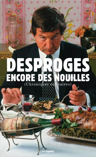 Encore des nouilles, chroniques culinaires - Pierre Desproges - Les echappes