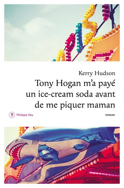 Tony Hogan m'a payé un ice-cream soda avant de me piquer maman - Kerry Hudson - Philippe Rey