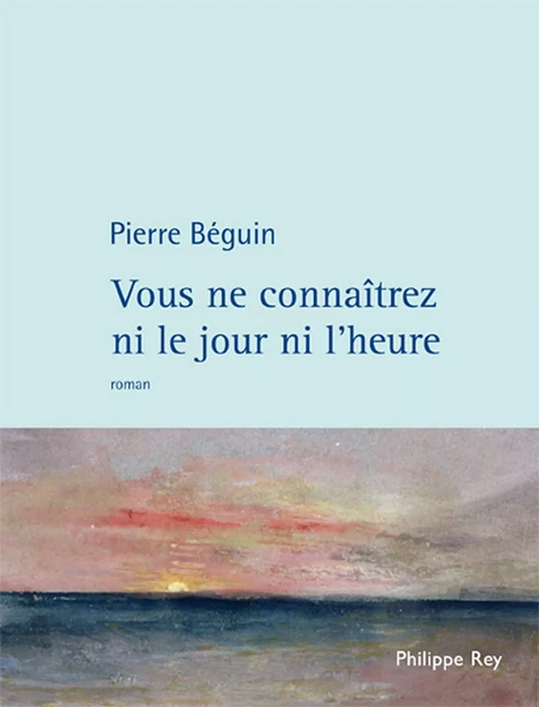 Vous ne connaitrez ni le jour ni l'heure - Pierre Béguin - Philippe Rey