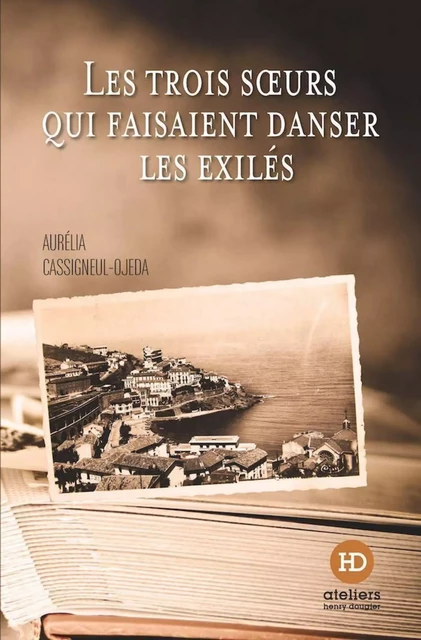 Les trois soeurs qui faisaient danser les exilés - Aurélia Cassigneul-Ojeda - Ateliers Henry Dougier