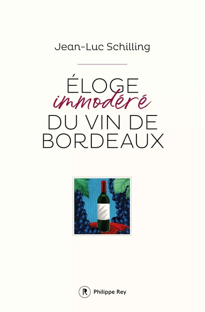 Eloge immodéré du vin de Bordeaux - Jean-Luc Schilling - Philippe Rey