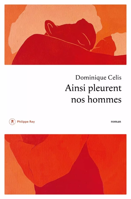 Ainsi pleurent nos hommes - Dominique Celis - Philippe Rey