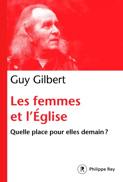 Les femmes dans l'Eglise - Quelle place pour elle demain ? - Guy Gilbert - Philippe Rey