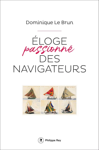 Eloge passionné des navigateurs - Dominique le Brun - Philippe Rey