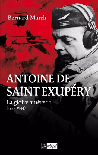 Antoine de Saint Exupéry - tome 2 La gloire amère (1937-1944) - Bernard Marck - L'Archipel