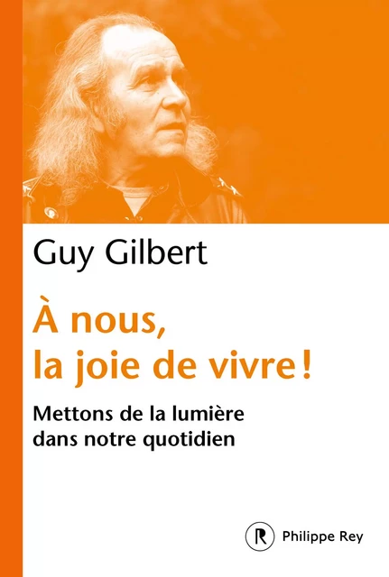 À nous, la joie de vivre ! - Mettons de la lumière dans notre quotidien - Guy Gilbert - Philippe Rey