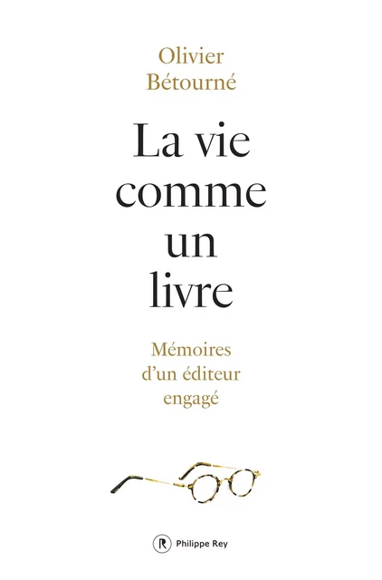 La vie comme un livre - Mémoires d'un éditeur engagé - Olivier Bétourné - Philippe Rey