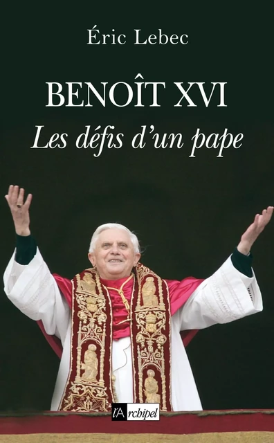 Benoît XVI - Les défis d'un pape - Eric Lebec - L'Archipel