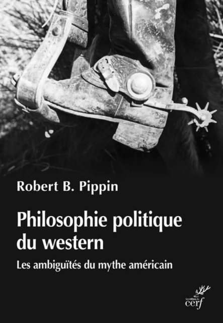 PHILOSOPHIE POLITIQUE DU WESTERN - LES AMBIGUITESDU MYTHE AMERICIAN -  PIPPIN ROBERT B. - Editions du Cerf