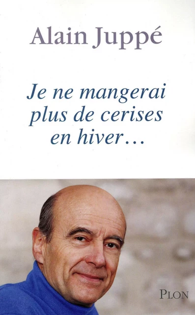 Je ne mangerai plus de cerises en hiver... - Alain Juppé - Place des éditeurs