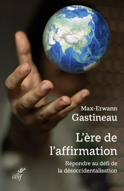 L'ERE DE L'AFFIRMATION - REPONDRE AU DEFI DE LA DESOCCIDENTALISATION -  GASTINEAU MAX-ERWANN - Editions du Cerf