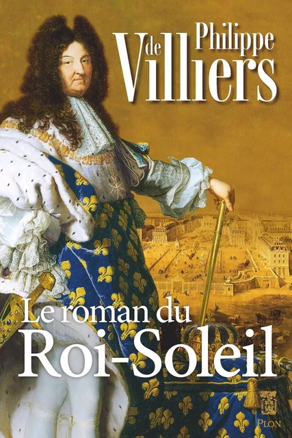 Le roman du Roi Soleil - Philippe de Villiers - Place des éditeurs