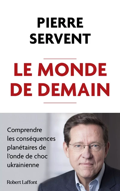 Le Monde de demain - Comprendre les conséquences planétaires de l'onde de choc ukrainienne - Pierre Servent - Groupe Robert Laffont