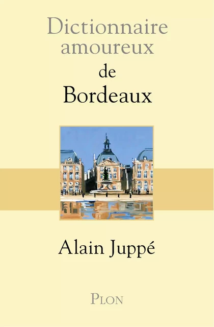 Dictionnaire amoureux de Bordeaux - Alain Juppé - Place des éditeurs