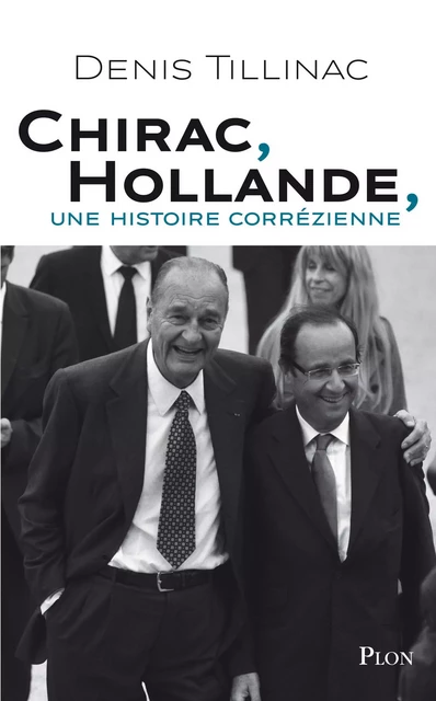 Chirac-Hollande, une histoire corrézienne - Denis Tillinac - Place des éditeurs