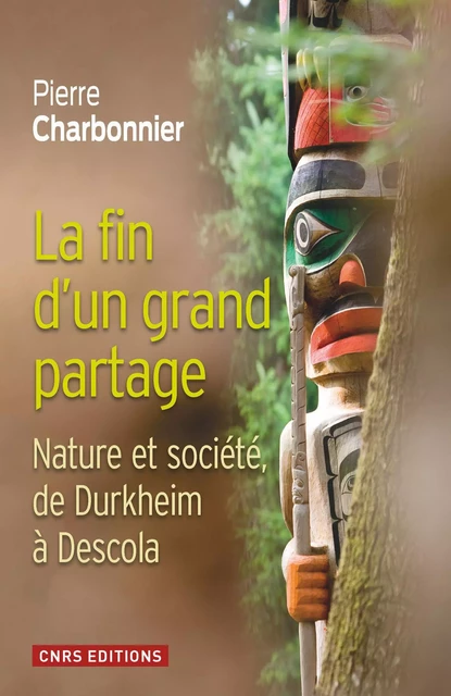 La Fin d'un partage. Nature et société de Durkheim à Descola - Pierre Charbonnier - CNRS editions