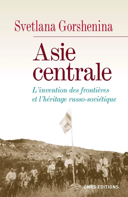 Asie centrale. L'invention des frontières et l'héritage russo-soviétique - Svetlana Gorshenina - CNRS editions