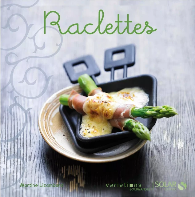 Raclettes - Variations Gourmandes - Martine LIZAMBARD - edi8