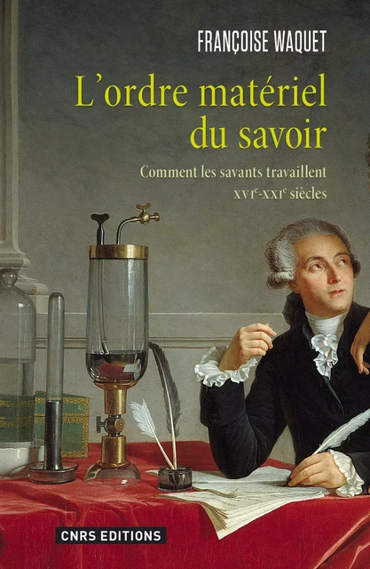 L'Ordre matériel du savoir. Comment les savants travaillent. XVIe-XXIe siècle. - Françoise Waquet - CNRS editions